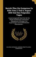 Bericht Über Die Ereignisse Zu Köln Vom 3. Und 4. August 1846 Und Den Folgenden Tagen: Zusammengestellt Nach Den Bei Der Bürger Ermittelungs ... Aktenstücken... 034156270X Book Cover