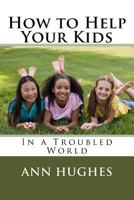 How to Help Your Kids: Better Parenting in a troubled World 0692550380 Book Cover