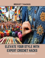 Elevate Your Style with Expert Crochet Hacks: The Ultimate Book for Transformation B0CSGZ79FS Book Cover