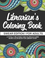 Librarian's Coloring Book - Swear Edition - For Adults - A Totally Relatable & Hilarious Curse Word Color Book For Library Staff: 100 Pages - 50 Designs - Great Gift For Librarians And Library Staff 1709370343 Book Cover