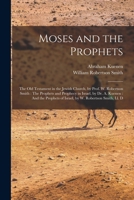 Moses and the Prophets: The Old Testament in the Jewish Church, by Prof. W. Robertson Smith: The Prophets and Prophecy in Israel, by Dr. A. Kuenen: ... of Israel, by W. Robertson Smith, Ll. D 1016225091 Book Cover