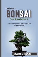 Indoor Bonsai For Beginners: The Basics Of Creating An Indoor Bonsai Garden B0C51S27ZQ Book Cover