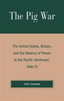The Pig War: The United States, Britain, and the Balance of Power in the Pacific Northwest, 1846-1872 0739107291 Book Cover