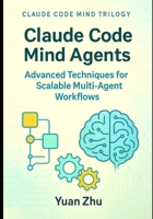 Claude Code Mind Agents: Advanced Techniques for Scalable Multi-Agent Workflows: Scaling Claude-Powered AI Systems for Complex Software Development, ... Future of Intelligent Software Collaboration) B0FNLLH13L Book Cover