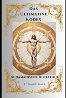 Das Ultimative Kodex - Schamanische Initiation: Enthüllung des Weges zur schamanischen Meisterschaft und zum Goldenen Zeitalter (German Edition) B0CVVD2R1V Book Cover