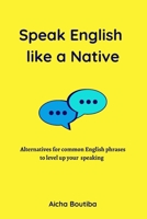 Speak English like a Native: Alternatives for common English phrases to level up your speaking B0C5P9M1MT Book Cover