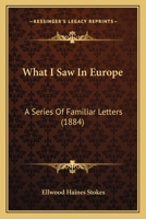 What I Saw in Europe: A Series of Familiar Portraits 1241499136 Book Cover