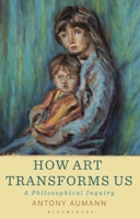 How Art Transforms Us : A Philosophical Inquiry 1350438243 Book Cover