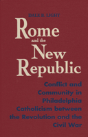 Rome and the New Republic: Conflict and Community in Philadelphia Catholicism Between the Revolution and the Civil War (Notre Dame Studies in American Catholicism) 0268016526 Book Cover