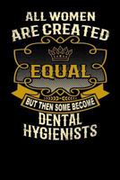 All Women Are Created Equal But Then Some Become Dental Hygienists: Funny 6x9 Dental Hygienist Notebook 1795143592 Book Cover