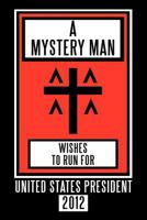 A Mystery Man Wishes to Run for United States President 2012 1452075603 Book Cover