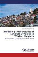 Modelling Three Decades of Land Use Dynamics in Western Himalaya: Geoinformatics based study about Shimla District 3659327670 Book Cover