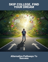 Skip College, Find Your Dream: Alternative Pathways To Success B0FNWWNCL3 Book Cover