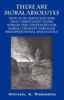 There Are Moral Absolutes: How to Be Absolutely Sure That Christianity Alone Supplies 1598007661 Book Cover