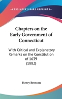 Chapters On The Early Government Of Connecticut: With Critical And Explanatory Remarks On The Constitution Of 1639 0548893330 Book Cover