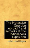 The Protective Question Abroad / and Remarks at the Indianapolis Exposition 3744694275 Book Cover