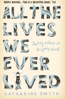 All the Lives We Ever Lived: Seeking Solace in Virginia Woolf 1524760625 Book Cover