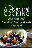 Easy All-Natural Cooking - Munchies and Sweet & Savory Breads Cookbook: Easy Healthy Recipes Made With Natural Ingredients 1500274801 Book Cover