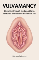 Vulvamancy: Divination through the lips, clitoris, textures, and folds of the female sex (Sexual divination and other divinatory arts) B0FH6WQKWS Book Cover