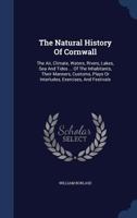 The Natural History of Cornwall. The air, Climate, Waters, Rivers, Lakes, sea and Tides; of the Stones, Semimetals, ... and the Manner of Mining; ... ... With a new Sheet map of the Country 1015955509 Book Cover