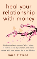 heal your relationship with money: Understand your "why," let go of past financial dysfunction, and make peace with your money in just 28 days 1986677435 Book Cover