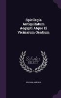 Spicilegia Antiquitatum Aegypti Atque Ei Vicinarum Gentium 1354627946 Book Cover