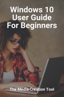 Windows 10 User Guide For Beginners: The Media Creation Tool: Windows Guide For Mac Users B08ZW3187K Book Cover