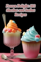 Frozen Delight: 102 Sherbet and Sorbet Recipes B0CM3P8F2G Book Cover