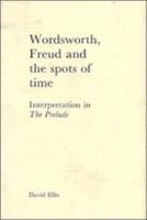 Wordsworth, Freud and the Spots of Time: Interpretation in 'The Prelude' 0521128528 Book Cover