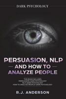 Persuasion, NLP, and How to Analyze People: Dark Psychology 3 Manuscripts - Secret Techniques To Analyze and Influence Anyone Using Body Language, Covert Persuasion, Manipulation, and Dark NLP 1951030893 Book Cover