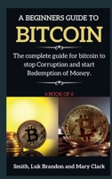 A Beginners Guide to Bitcoin: The complete guide for bitcoin to stop Corruption and start Redemption of Money. 6 book of 6 1802265805 Book Cover