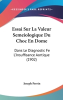 Essai Sur La Valeur Semeiologique Du Choc En Dome: Dans Le Diagnostic Fe L'Insuffisance Aortique (1902) 201405844X Book Cover