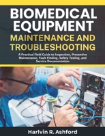 Biomedical Equipment Maintenance and Troubleshooting: A Practical Field Guide to Inspection, Preventive Maintenance, Fault Finding, Safety Testing, and Service Documentation B0HKJQM7XC Book Cover