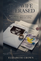 The Wife He Erased: Betrayal. Custody. A secret pregnancy. And the love he never saw coming. B0H4HC2RQ5 Book Cover