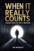 When It Really Counts: Leading When No One Is Watching 1976364655 Book Cover