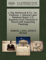 J. Ray McDermott & Co., Inc., Petitioner, v. National Labor Relations Board. U.S. Supreme Court Transcript of Record with Supporting Pleadings 1270696173 Book Cover