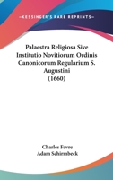 Palaestra Religiosa Sive Institutio Novitiorum Ordinis Canonicorum Regularium S. Augustini (1660) 1166333868 Book Cover