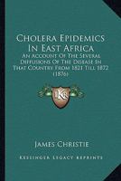 Cholera Epidemics In East Africa: An Account Of The Several Diffusions Of The Disease In That Country From 1821 Till 1872 1436804655 Book Cover