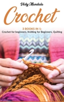 Crochet: 3 Books in 1: Crochet for beginners, Knitting for beginners, Quilting 1801854939 Book Cover