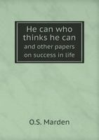 He Can Who Thinks He Can and Other Papers on Success in Life 5518816480 Book Cover