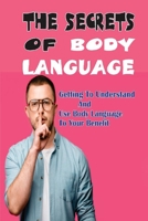 The Secrets Of Body Language: Getting To Understand And Use Body Language To Your Benefit: Body Language In Communication B09CKN8876 Book Cover
