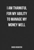 Check Register I Am Thankful For My Ability To Manage My Money Well: Gratitude Checking Account Register, Personal Debit/Credit Expense Tracker, Banking Logbook 1707950059 Book Cover