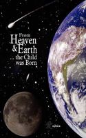 From Heaven & Earth ... the Child Was Born 1882918444 Book Cover