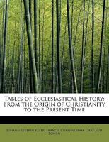 Tables Of Ecclesiastical History: From The Origin Of Christianity To The Present Time (1831) 116195533X Book Cover