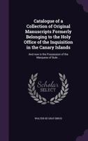 Catalogue of a Collection of Original Manuscripts Formerly Belonging to the Holy Office of the Inquisition in the Canary Islands: And now in the ... Records of the Same Series in the Britis 1019196300 Book Cover