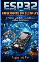 Esp32 programming for beginners: A Practical Guide to IoT, Embedded Systems, and Real-World Projects B0GXMTYW9Y Book Cover