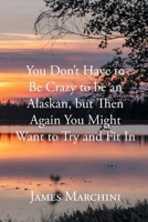 You Don't Have to Be Crazy to be an Alaskan, but Then Again You Might Want to Try and Fit In B0CSHSNKBD Book Cover