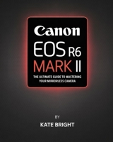 Canon EOS R6 Mark II: The Ultimate Guide to Mastering Your Mirrorless Camera B0FPLS2XJB Book Cover