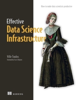 Effective Data Science Infrastructure: How to make data scientists more productive 1617299197 Book Cover