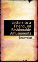 Letters to a Friend, on Fashionable Amusements 0554976102 Book Cover